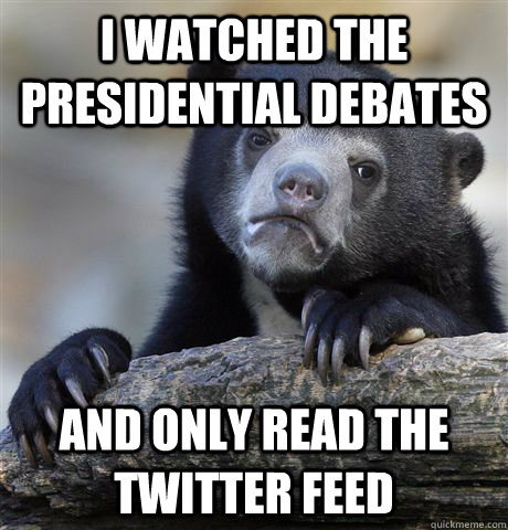 I watched the Presidential debates and only read the twitter feed - I watched the Presidential debates and only read the twitter feed  Confession Bear