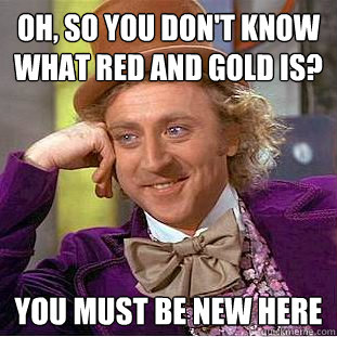 Oh, so you don't know what red and gold is? You must be new here  Creepy Wonka