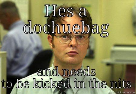 HES A DOCHUEBAG AND NEEDS TO BE KICKED IN THE NITS Schrute