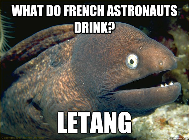 What do French astronauts drink? LETANG  Bad Joke Eel