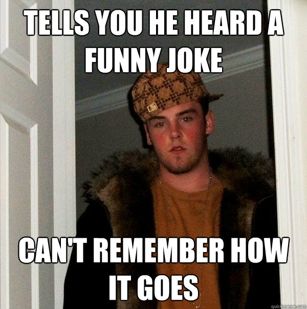 tells you he heard a funny joke can't remember how it goes - tells you he heard a funny joke can't remember how it goes  Scumbag Steve