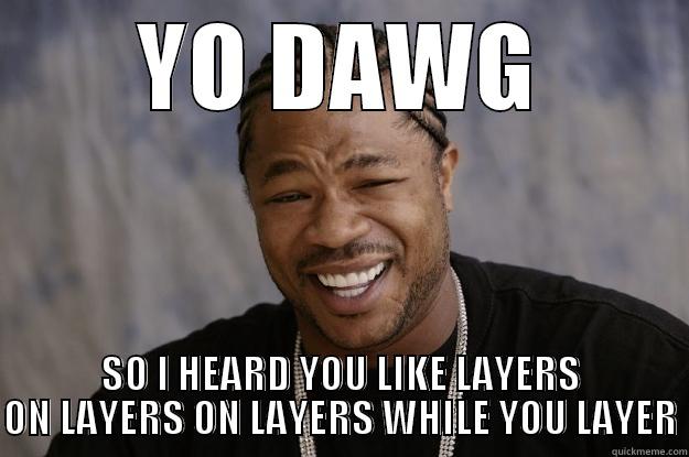 Layers on Layers - YO DAWG SO I HEARD YOU LIKE LAYERS ON LAYERS ON LAYERS WHILE YOU LAYER Xzibit meme