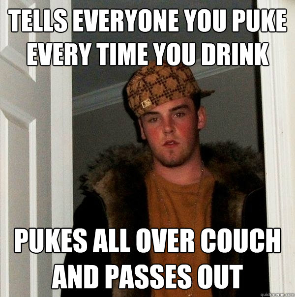 tells everyone you puke every time you drink pukes all over couch and passes out  Scumbag Steve