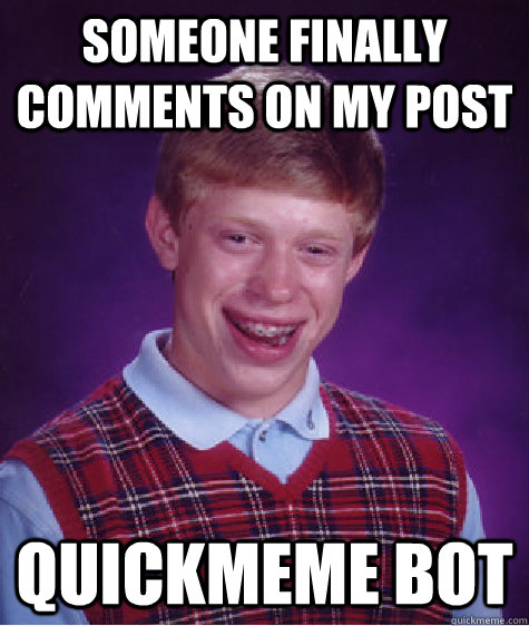 Someone finally comments on my post quickmeme bot   Bad Luck Brian