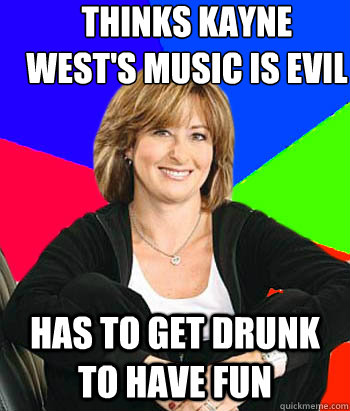 Thinks kayne west's music is evil has to get drunk to have fun  Sheltering Suburban Mom