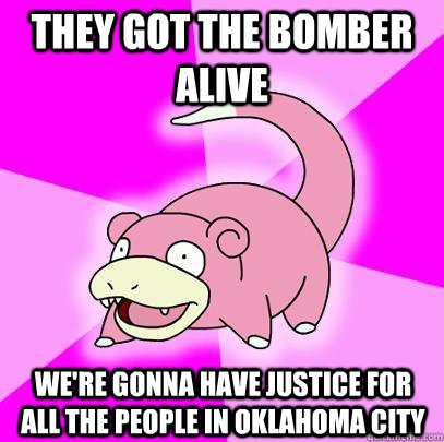 They Got the bomber alive We're gonna have justice for all the people in Oklahoma City  Slowpoke