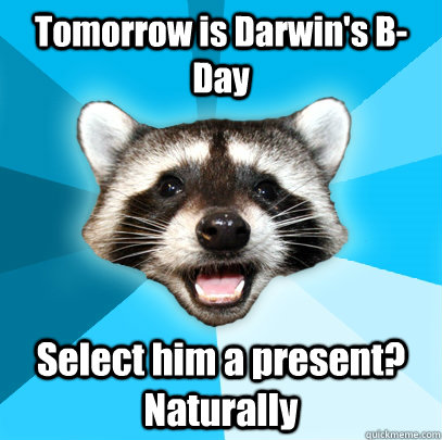 Tomorrow is Darwin's B-Day Select him a present? Naturally   Lame Pun Coon