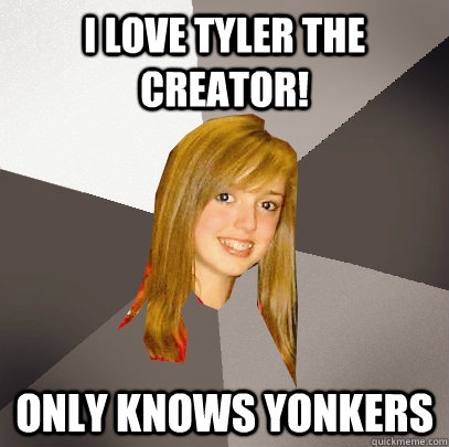 I love Tyler the Creator! Only knows Yonkers  Musically Oblivious 8th Grader