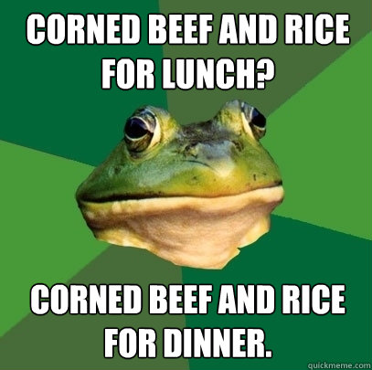 Corned Beef and Rice for Lunch? Corned Beef and Rice for Dinner. - Corned Beef and Rice for Lunch? Corned Beef and Rice for Dinner.  Foul Bachelor Frog