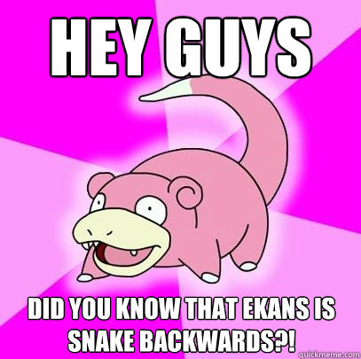 Hey guys Did you know that ekans is snake backwards?!  Slowpoke