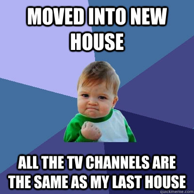 Moved into new house all the tv channels are the same as my last house  Success Kid