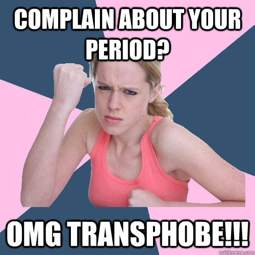 Complain about your period? OMG TRANSPHOBE!!!  Social Justice Sally