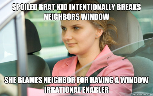 spoiled brat kid intentionally breaks neighbors window she blames neighbor for having a window
irrational enabler - spoiled brat kid intentionally breaks neighbors window she blames neighbor for having a window
irrational enabler  Determined Suburban Driving Mother