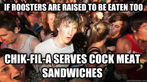 If roosters are raised to be eaten too Chik-Fil-A serves cock meat sandwiches  Sudden Clarity Clarence