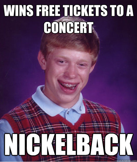 Wins free tickets to a concert nickelback  Bad Luck Brian