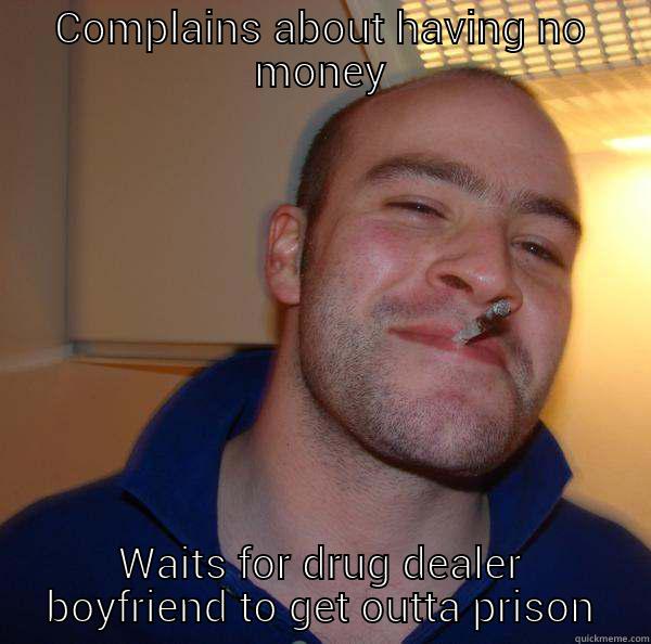 COMPLAINS ABOUT HAVING NO MONEY WAITS FOR DRUG DEALER BOYFRIEND TO GET OUTTA PRISON Good Guy Greg 