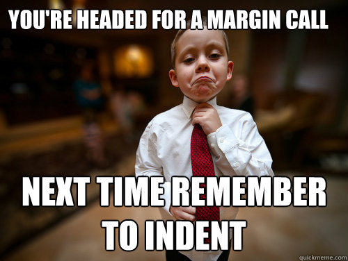 You're headed for a margin call Next time remember to indent  Financial Advisor Kid