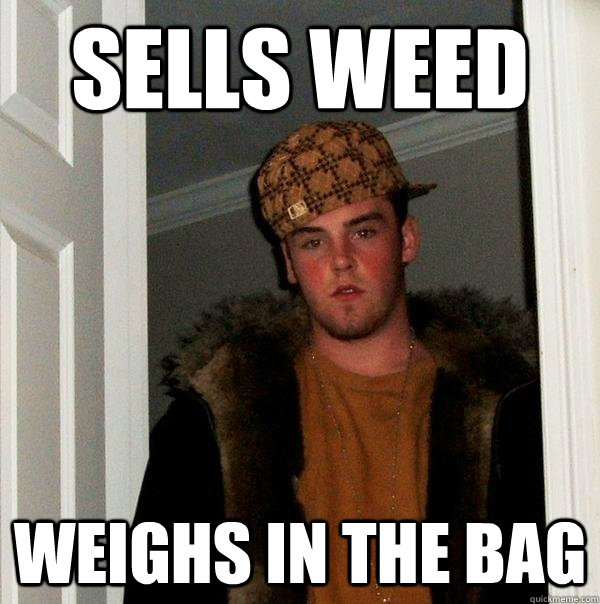 Sells weed Weighs in the bag  Scumbag Steve