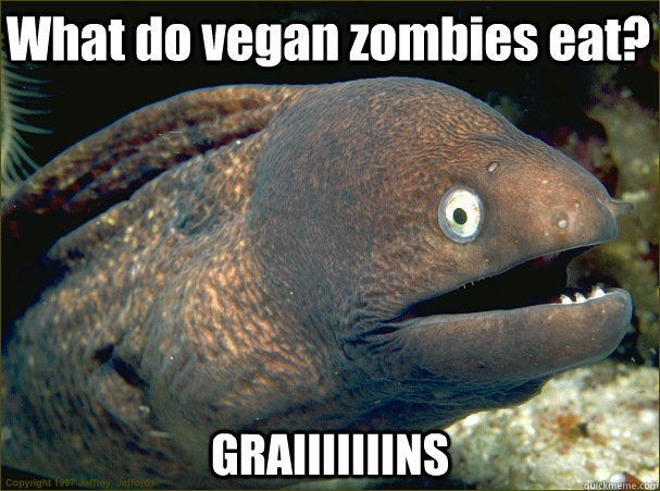 What do vegan zombies eat? GRAIIIIIIINS - What do vegan zombies eat? GRAIIIIIIINS  Bad Joke Eel