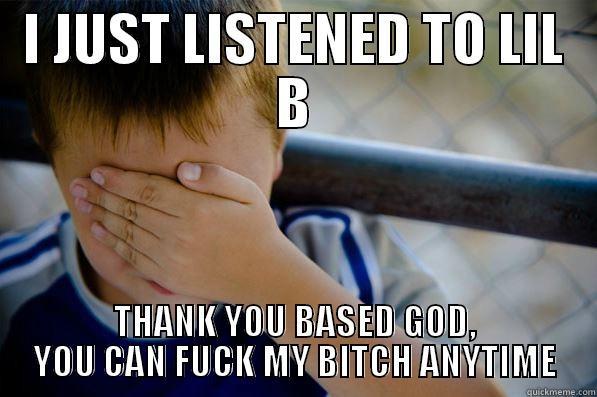 I JUST LISTENED TO LIL B THANK YOU BASED GOD, YOU CAN FUCK MY BITCH ANYTIME Confession kid