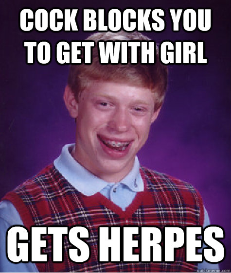 Cock Blocks you to get with girl Gets herpes  Bad Luck Brian