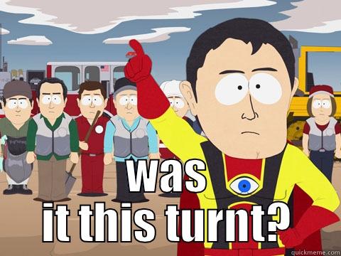  WAS IT THIS TURNT? Captain Hindsight