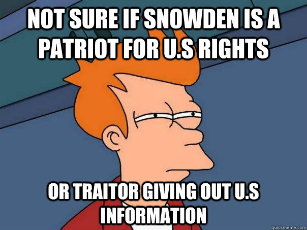 Not sure if Snowden is a patriot for U.S rights  Or traitor giving out U.S information  Futurama Fry