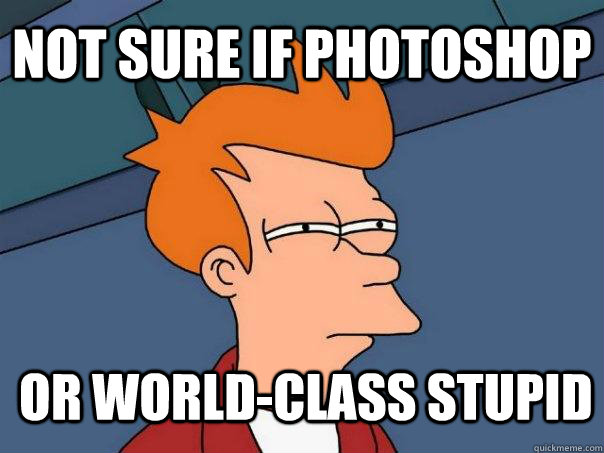 not sure if photoshop or world-class stupid  - not sure if photoshop or world-class stupid   Futurama Fry