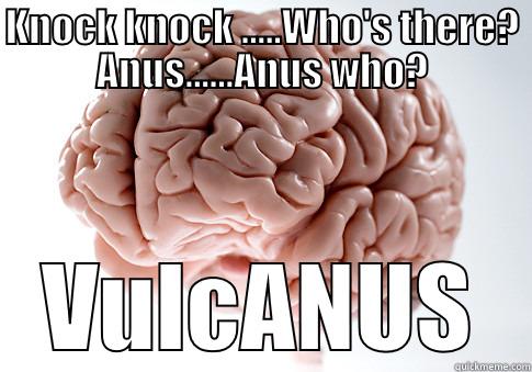 KNOCK KNOCK .....WHO'S THERE? ANUS......ANUS WHO? VULCANUS Scumbag Brain