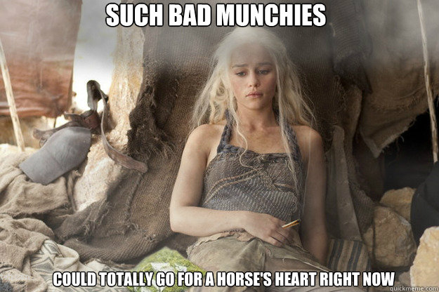 Such bad munchies could totally go for a horse's heart right now  stoner Daenerys