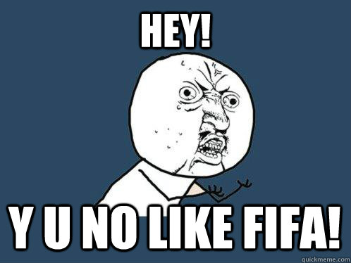 Hey! y u no like FIFA!  Y U No