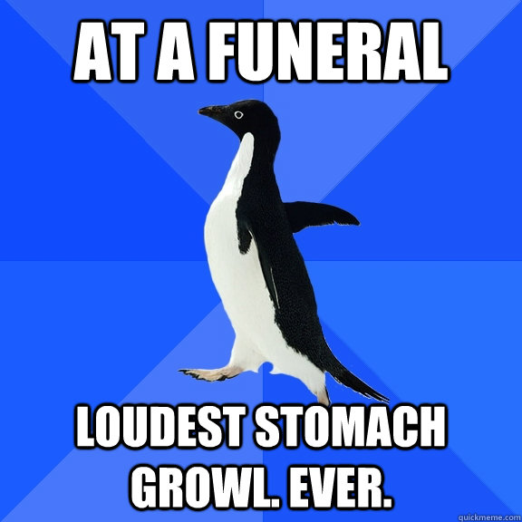 At a funeral Loudest stomach growl. EVer. - At a funeral Loudest stomach growl. EVer.  Socially Awkward Penguin