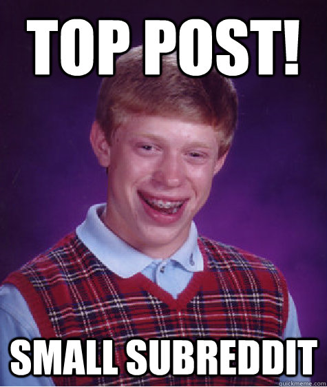 Top post! small subreddit  Bad Luck Brian