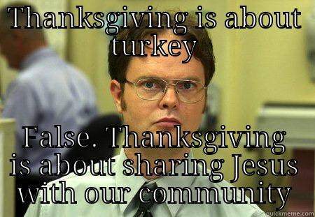   - THANKSGIVING IS ABOUT TURKEY FALSE. THANKSGIVING IS ABOUT SHARING JESUS WITH OUR COMMUNITY Schrute