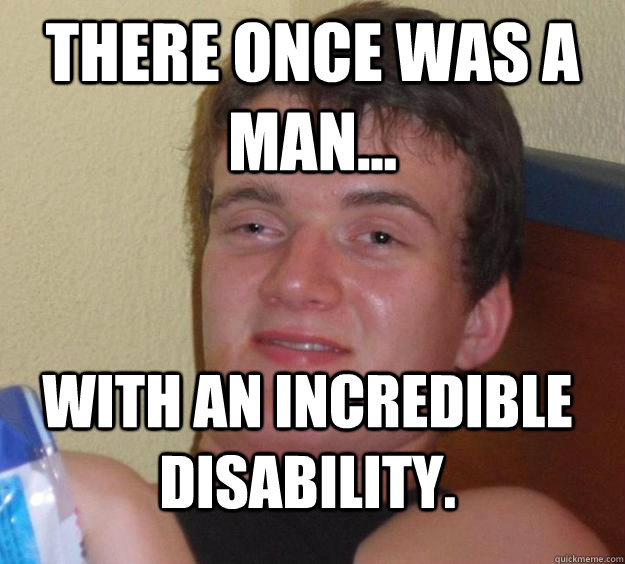 There once was a man... With an incredible disability. - There once was a man... With an incredible disability.  10 Guy