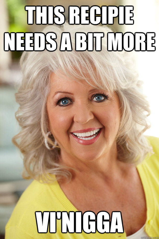 THIS RECIPIE NEEDS A BIT MORE VI'NIGGA - THIS RECIPIE NEEDS A BIT MORE VI'NIGGA  Racist Paula Deen