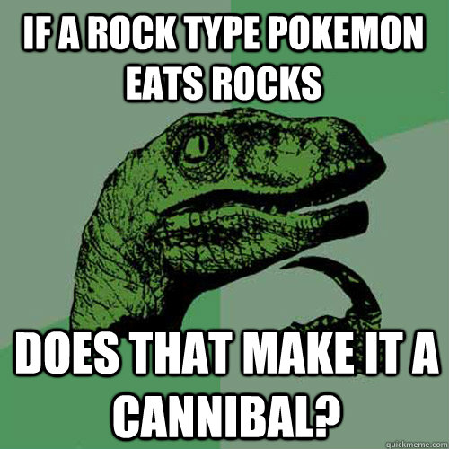 If a rock type Pokemon eats rocks does that make it a cannibal?  Philosoraptor