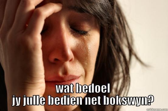  WAT BEDOEL JY JULLE BEDIEN NET BOKSWYN? First World Problems