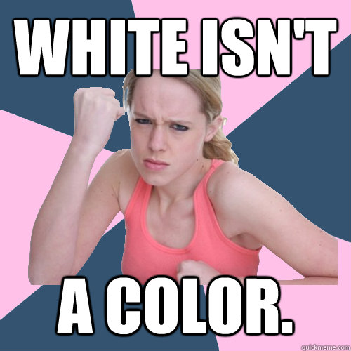 White isn't
 a color.  Social Justice Sally