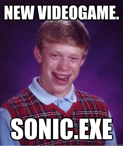 New videogame. Sonic.exe - New videogame. Sonic.exe  Bad Luck Brian