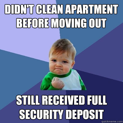 Didn't clean apartment before moving out still received full security deposit  Success Kid