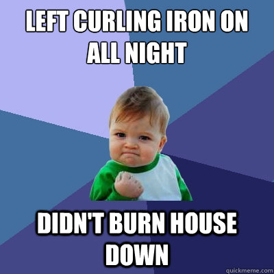 left curling iron on all night didn't burn house down - left curling iron on all night didn't burn house down  Success Kid