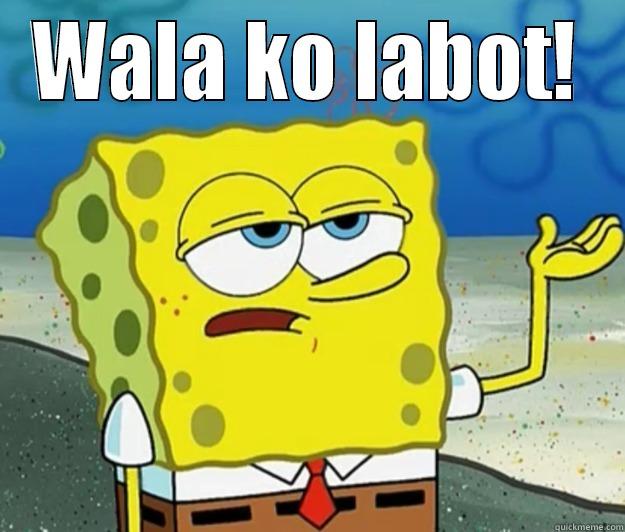 Wala ko laaboott - WALA KO LABOT!  Tough Spongebob