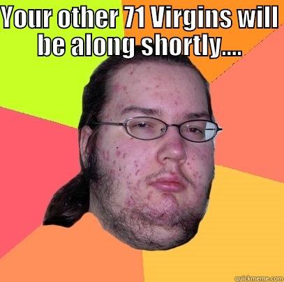 YOUR OTHER 71 VIRGINS WILL BE ALONG SHORTLY....  Butthurt Dweller