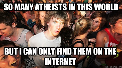 so many atheists in this world but i can only find them on the internet - so many atheists in this world but i can only find them on the internet  Sudden Clarity Clarence