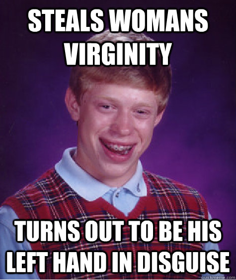 steals womans virginity turns out to be his left hand in disguise  Bad Luck Brian