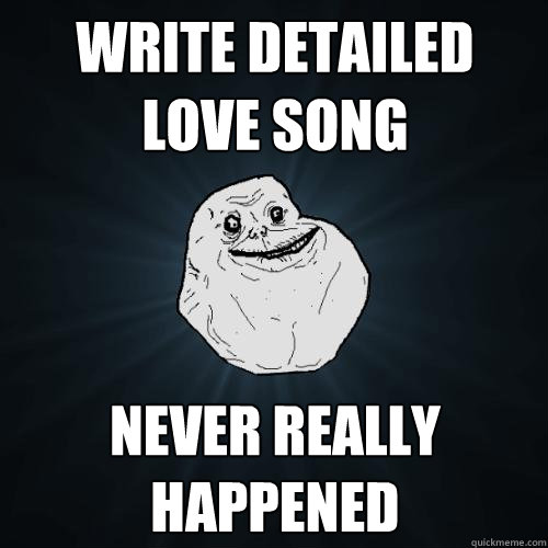 Write detailed love song Never really happened  - Write detailed love song Never really happened   Forever Alone