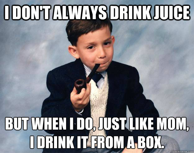 I don't always drink juice but when i do, just like mom,
i drink it from a box. - I don't always drink juice but when i do, just like mom,
i drink it from a box.  Misc