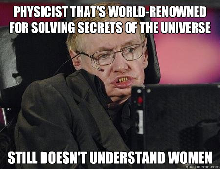 Physicist that's world-renowned for solving secrets of the universe Still doesn't understand women - Physicist that's world-renowned for solving secrets of the universe Still doesn't understand women  Stephen Hawking