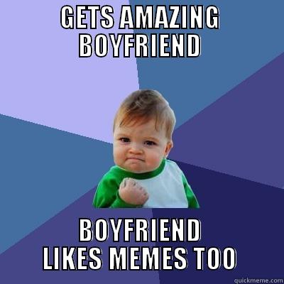 meme boyfriend - GETS AMAZING BOYFRIEND BOYFRIEND LIKES MEMES TOO Success Kid